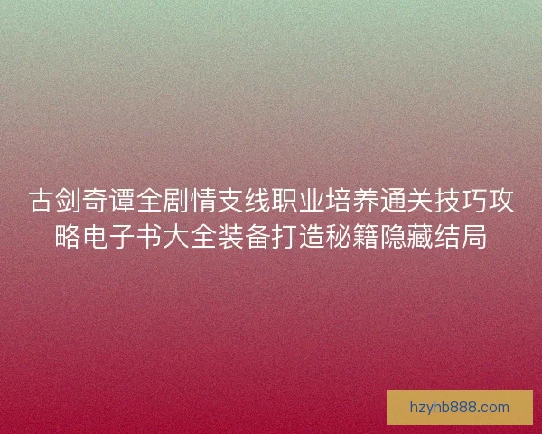 古剑奇谭全剧情支线职业培养通关技巧攻略电子书大全装备打造秘籍隐藏结局